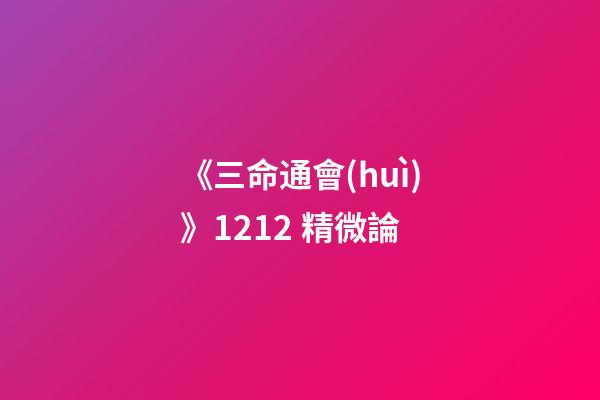 《三命通會(huì)》12.12 精微論